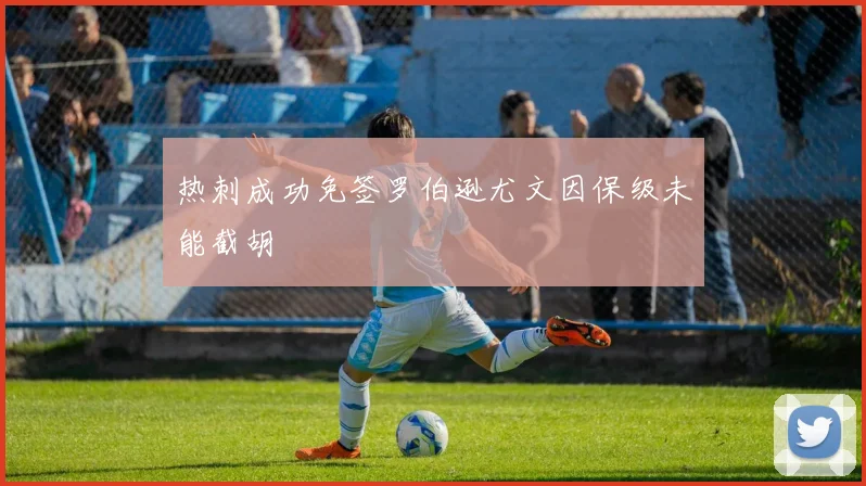 热刺成功免签罗伯逊尤文因保级未能截胡