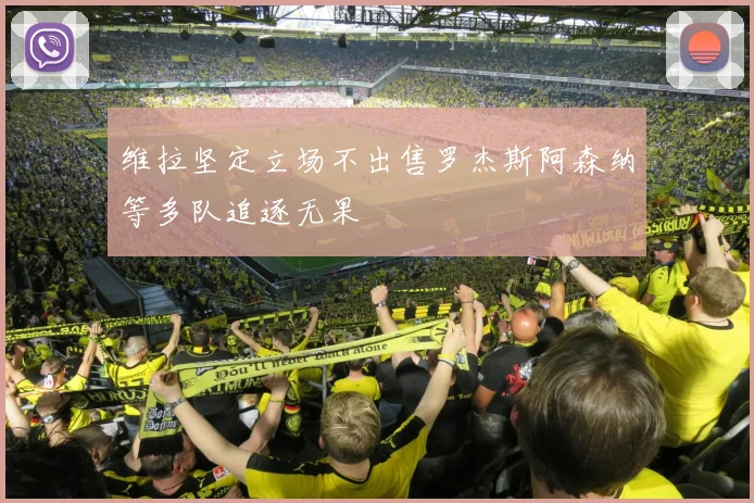 维拉坚定立场不出售罗杰斯阿森纳等多队追逐无果
