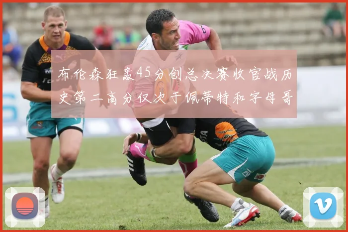 布伦森狂轰45分创总决赛收官战历史第二高分仅次于佩蒂特和字母哥