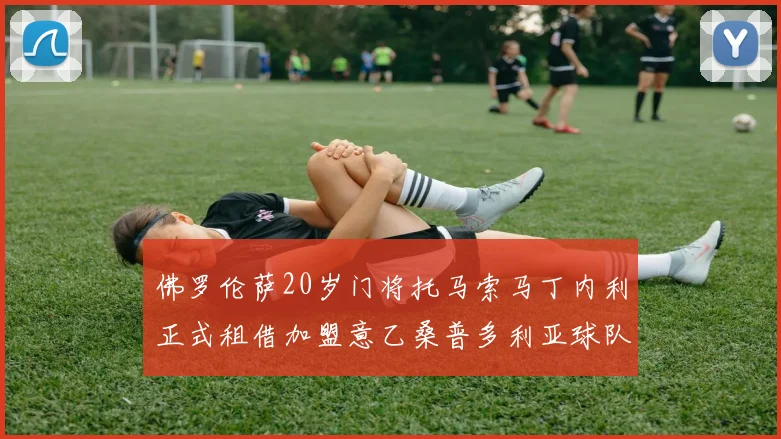佛罗伦萨20岁门将托马索马丁内利正式租借加盟意乙桑普多利亚球队