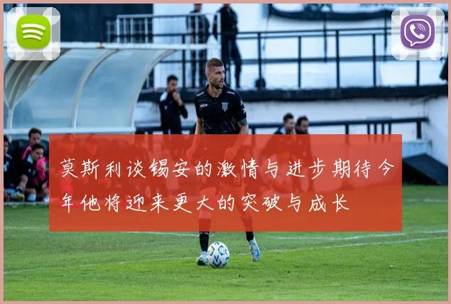 莫斯利谈锡安的激情与进步期待今年他将迎来更大的突破与成长